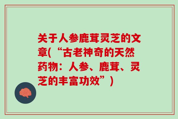 关于人参鹿茸灵芝的文章(“古老神奇的天然药物：人参、鹿茸、灵芝的丰富功效”)