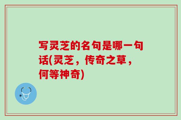 写灵芝的名句是哪一句话(灵芝，传奇之草，何等神奇)