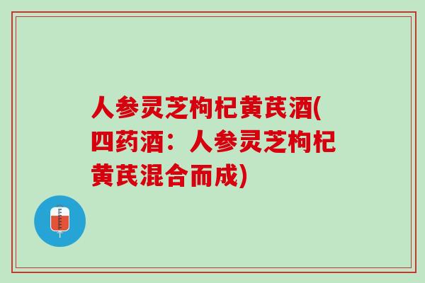 人参灵芝枸杞黄芪酒(四药酒：人参灵芝枸杞黄芪混合而成)
