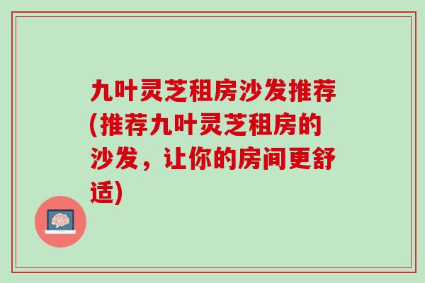 九叶灵芝租房沙发推荐(推荐九叶灵芝租房的沙发，让你的房间更舒适)