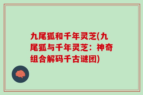 九尾狐和千年灵芝(九尾狐与千年灵芝：神奇组合解码千古谜团)