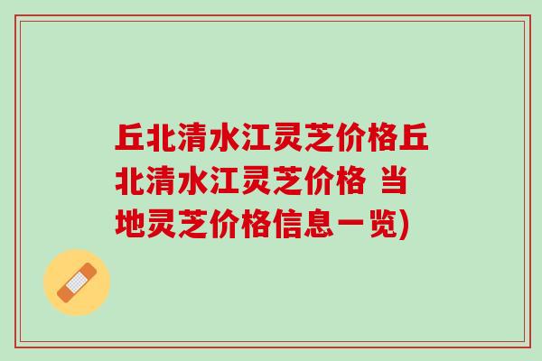 丘北清水江灵芝价格丘北清水江灵芝价格 当地灵芝价格信息一览) 丘北清水江灵芝价格丘北清水江灵芝价格 当地灵芝价格信息一览)