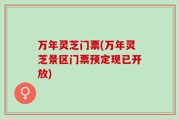 万年灵芝门票(万年灵芝景区门票预定现已开放)
