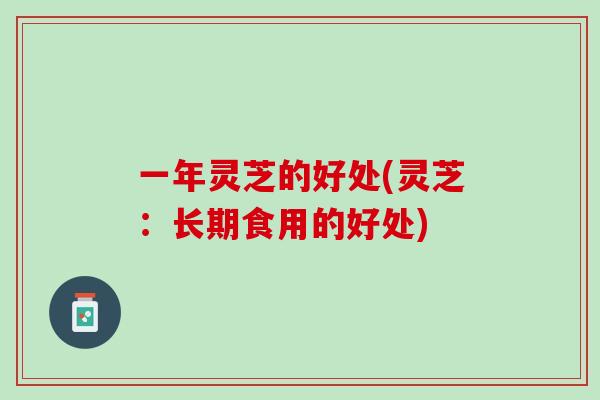 一年灵芝的好处(灵芝：长期食用的好处)