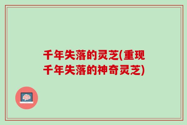 千年失落的灵芝(重现千年失落的神奇灵芝)