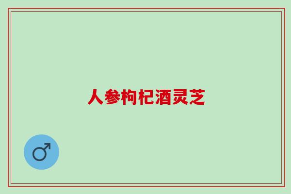 人参枸杞酒灵芝
