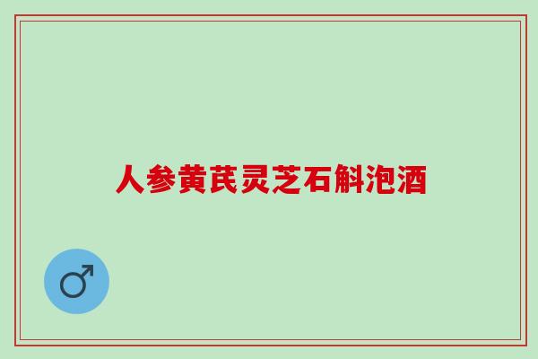 人参黄芪灵芝石斛泡酒