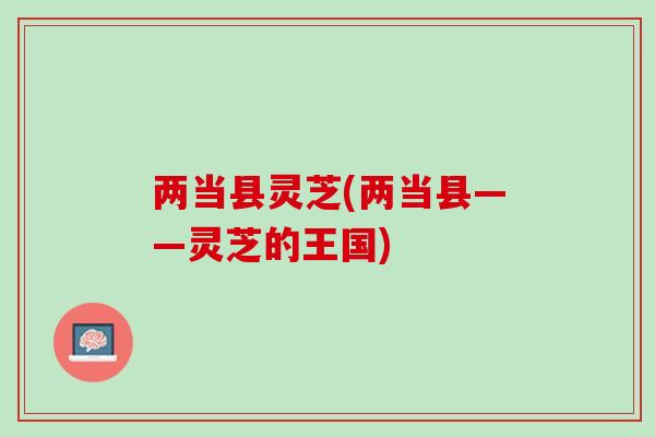 两当县灵芝(两当县——灵芝的王国)
