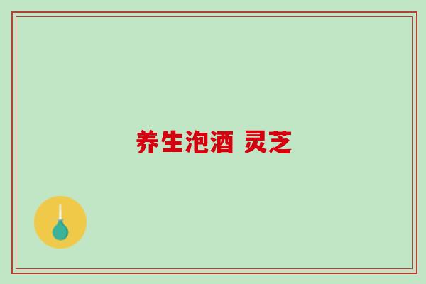 养生泡酒 灵芝