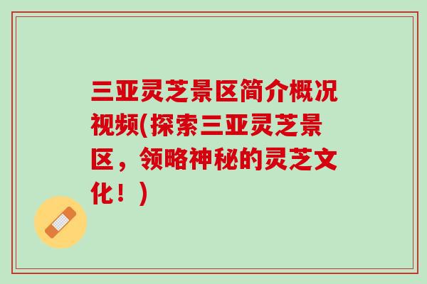 三亚灵芝景区简介概况视频(探索三亚灵芝景区，领略神秘的灵芝文化！)