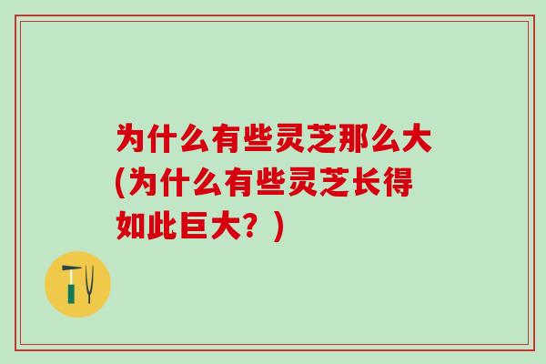 为什么有些灵芝那么大(为什么有些灵芝长得如此巨大？)