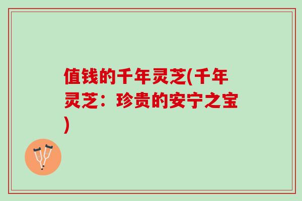 值钱的千年灵芝(千年灵芝：珍贵的安宁之宝)