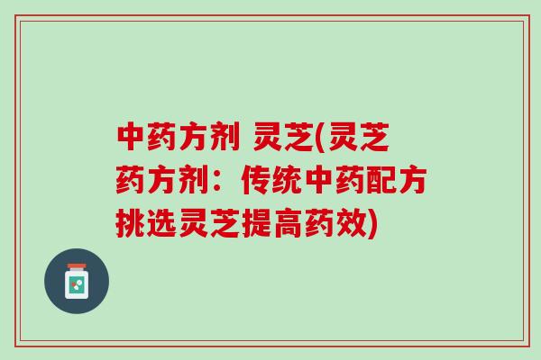 中药方剂 灵芝(灵芝药方剂：传统中药配方挑选灵芝提高药效)