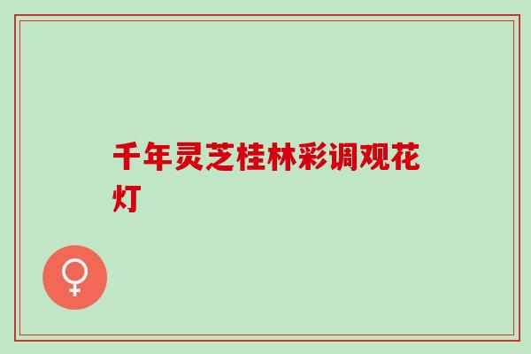 千年灵芝桂林彩调观花灯 千年灵芝桂林彩调观花灯