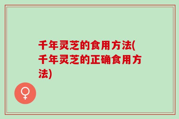 千年灵芝的食用方法(千年灵芝的正确食用方法)