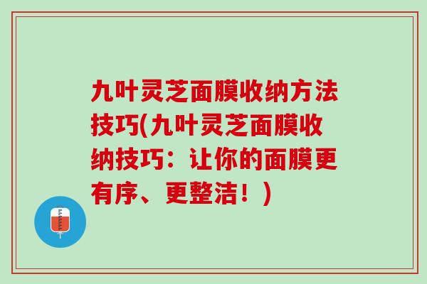 九叶灵芝面膜收纳方法技巧(九叶灵芝面膜收纳技巧：让你的面膜更有序、更整洁！)