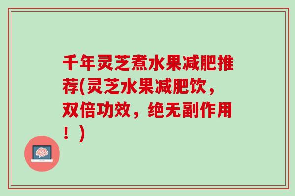 千年灵芝煮水果推荐(灵芝水果饮，双倍功效，绝无副作用！)
