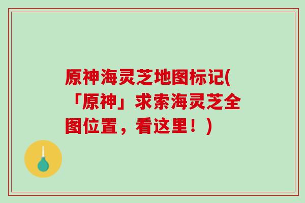 原神海灵芝地图标记(「原神」求索海灵芝全图位置，看这里！)