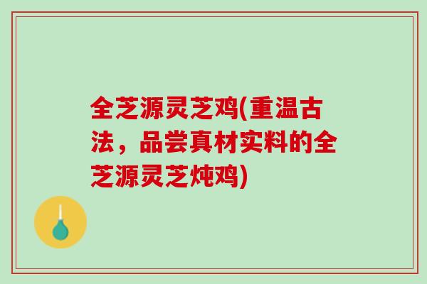 全芝源灵芝鸡(重温古法,品尝真材实料的全芝源灵芝炖鸡) 全芝源灵芝鸡(重温古法,品尝真材实料的全芝源灵芝炖鸡)