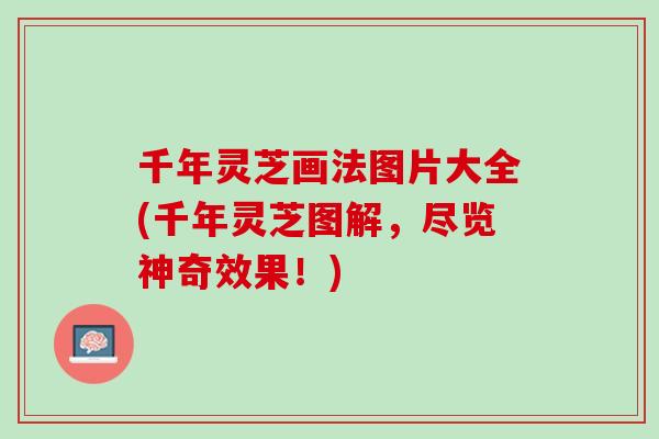 千年灵芝画法图片大全(千年灵芝图解，尽览神奇效果！)