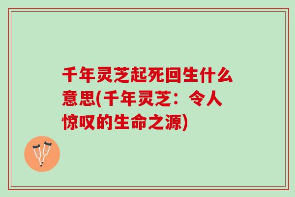 千年灵芝起死回生什么意思(千年灵芝：令人惊叹的生命之源)