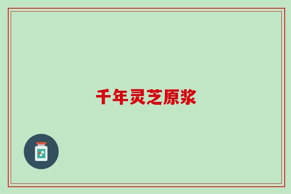 千年灵芝原浆