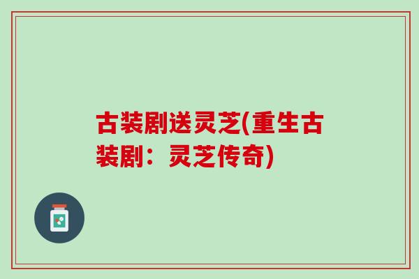 古装剧送灵芝(重生古装剧：灵芝传奇)