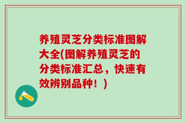 养殖灵芝分类标准图解大全(图解养殖灵芝的分类标准汇总，快速有效辨别品种！)