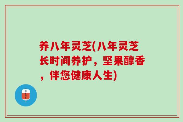 养八年灵芝(八年灵芝长时间养护,坚果醇香,伴您健康人生) 养八年灵芝(八年灵芝长时间养护,坚果醇香,伴您健康人生)