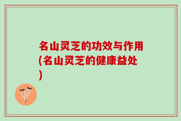 名山灵芝的功效与作用(名山灵芝的健康益处)