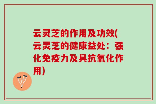 云灵芝的作用及功效(云灵芝的健康益处：强化免疫力及具抗氧化作用)