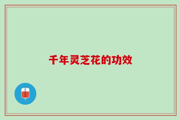 千年灵芝花的功效