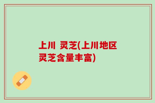 上川 灵芝(上川地区灵芝含量丰富) 上川 灵芝(上川地区灵芝含量丰富)