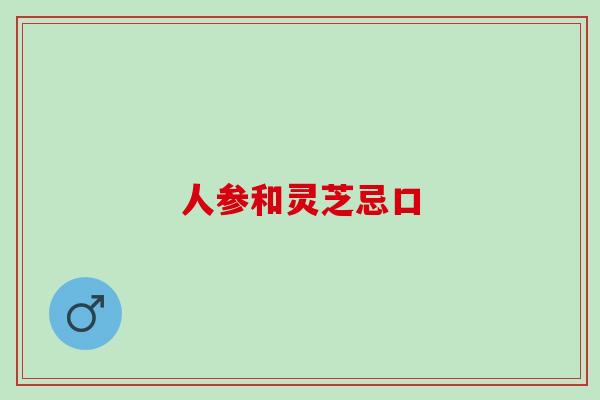 人参和灵芝忌口