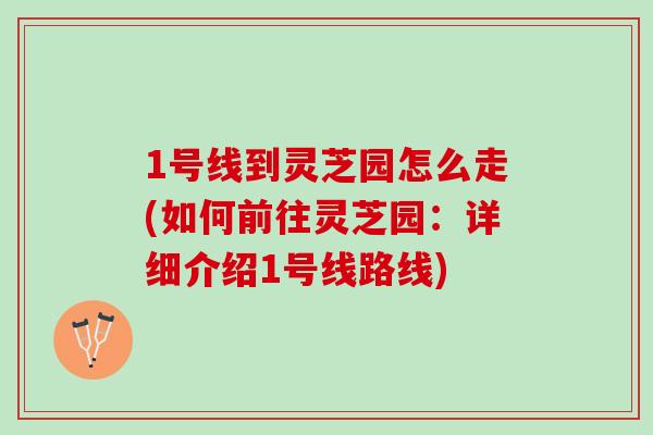 1号线到灵芝园怎么走(如何前往灵芝园：详细介绍1号线路线)
