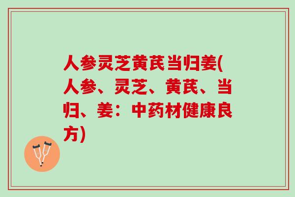 人参灵芝黄芪当归姜(人参、灵芝、黄芪、当归、姜：中药材健康良方)
