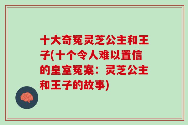 十大奇冤灵芝公主和王子(十个令人难以置信的皇室冤案：灵芝公主和王子的故事)