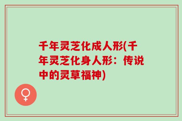 千年灵芝化成人形(千年灵芝化身人形：传说中的灵草福神)