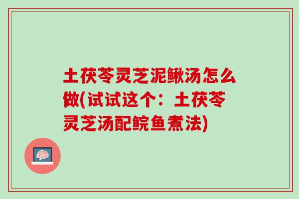 土茯苓灵芝泥鳅汤怎么做(试试这个：土茯苓灵芝汤配鲩鱼煮法)