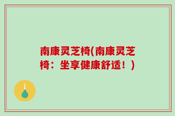 南康灵芝椅(南康灵芝椅：坐享健康舒适！)