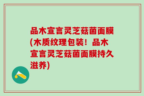 品木宣言灵芝菇菌面膜(木质纹理包装!品木宣言灵芝菇菌面膜持久滋养) 品木宣言灵芝菇菌面膜(木质纹理包装!品木宣言灵芝菇菌面膜持久滋养)