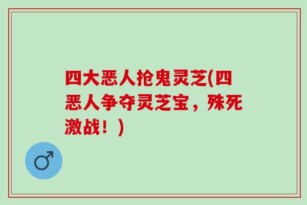 四大恶人抢鬼灵芝(四恶人争夺灵芝宝，殊死激战！)