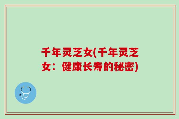 千年灵芝女(千年灵芝女:健康长寿的秘密) 千年灵芝女(千年灵芝女:健康长寿的秘密)