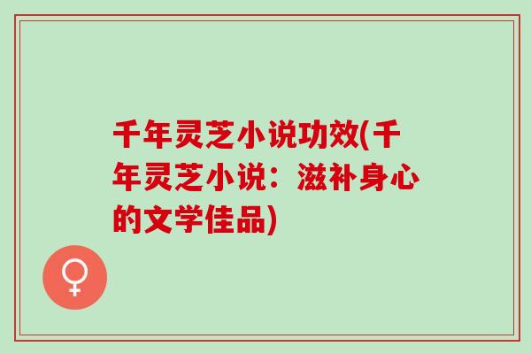 千年灵芝小说功效(千年灵芝小说：滋补身心的文学佳品)