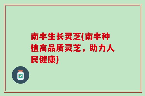 南丰生长灵芝(南丰种植高品质灵芝，助力人民健康)