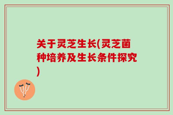 关于灵芝生长(灵芝菌种培养及生长条件探究)