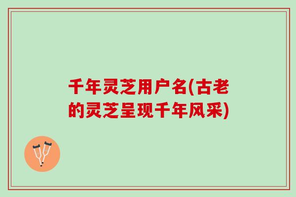 千年灵芝用户名(古老的灵芝呈现千年风采)