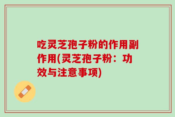 吃灵芝孢子粉的作用副作用(灵芝孢子粉：功效与注意事项)