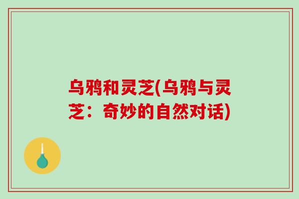 乌鸦和灵芝(乌鸦与灵芝：奇妙的自然对话)