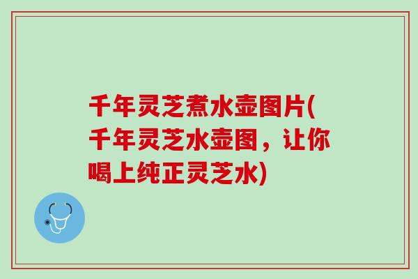 千年灵芝煮水壶图片(千年灵芝水壶图,让你喝上纯正灵芝水) 千年灵芝煮水壶图片(千年灵芝水壶图,让你喝上纯正灵芝水)